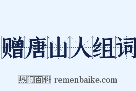 赠唐山人组词是什么意思的图片
